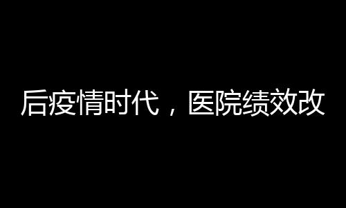 后疫情時代，醫(yī)院績效改革到底要咋改？