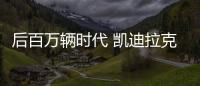 后百萬輛時代 凱迪拉克將更注重品牌提升