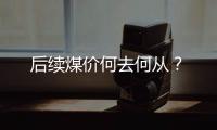 后續(xù)煤價何去何從？