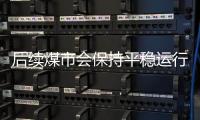 后續(xù)煤市會(huì)保持平穩(wěn)運(yùn)行