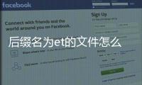 后綴名為et的文件怎么打開，后綴為et的文件怎么打開