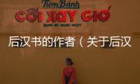 后漢書的作者（關(guān)于后漢書的作者的基本情況說明介紹）