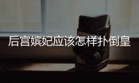 后宮嬪妃應該怎樣撲倒皇帝？關鍵竟在太監身上