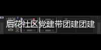 后花社區黨建帶團建團建促黨建 凝心聚力共發展