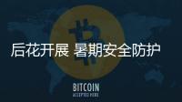 后花開展 暑期安全防護知識科普