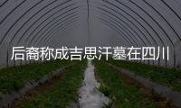 后裔稱成吉思汗墓在四川甘孜藏有大量財寶圖
