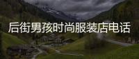 后街男孩時尚服裝店電話,后街男孩男裝店怎么樣