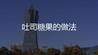 吐司糖果的做法