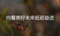 向著美好未來砥礪奮進
