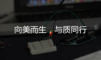 向美而生，與質同行