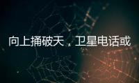向上捅破天，衛(wèi)星電話或成手機(jī)新趨勢(shì)