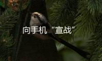 向手機“宣戰”