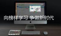 向榜樣學(xué)習(xí) 爭做新時代先鋒