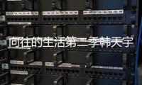 向往的生活第二季韓天宇是誰   個人資料介紹