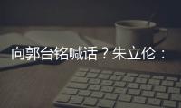向郭臺(tái)銘喊話？朱立倫：若為個(gè)人權(quán)位不該在這土地打拼