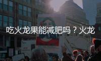 吃火龍果能減肥嗎？火龍果減肥降血糖還防癌