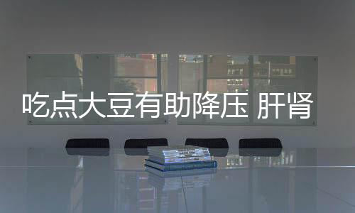 吃點大豆有助降壓 肝腎病人需少吃