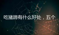 吃豬蹄有什么好處，五個作用你知道嗎