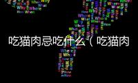 吃貓肉忌吃什么（吃貓肉的禁忌）