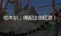 吃牛扒，得配這些紅酒！