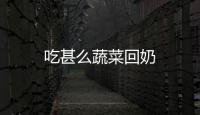 吃甚么蔬菜回奶