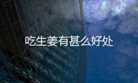 吃生姜有甚么好處