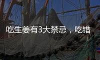 吃生姜有3大禁忌，吃錯容易致癌！需警惕