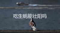 吃生蠔能壯陽嗎