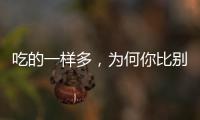 吃的一樣多，為何你比別人更容易餓