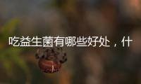 吃益生菌有哪些好處，什么時候吃最好，不少人做錯了