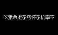 吃緊急避孕藥懷孕機(jī)率不大，次數(shù)過(guò)多要警惕不孕來(lái)敲門(mén)
