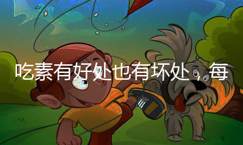 吃素有好處也有壞處，每個人都該了解
