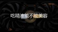 吃精液能不能美容