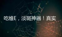 吃維E，淡斑神器！真實經驗告訴你效果如何