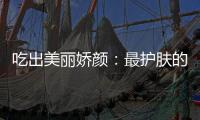吃出美麗嬌顏：最護膚的7種食物