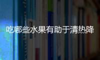 吃哪些水果有助于清熱降火？
