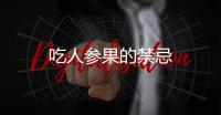 吃人參果的禁忌