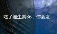 吃了維生素B6，你會發(fā)現(xiàn)身體變得更好！