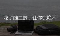 吃了雌二醇，讓你驚艷不止一面