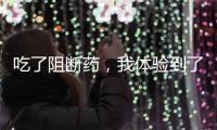 吃了阻斷藥，我體驗(yàn)到了這些意想不到的副作用！