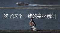 吃了這個，我的身材瞬間好像小紅書上的網(wǎng)紅！