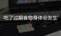 吃了過期食物身體會發(fā)生什么變化科學是這么說的