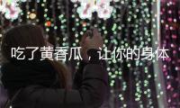 吃了黃香瓜，讓你的身體變得更健康