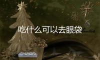 吃什么可以去眼袋