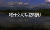 吃什么可以防輻射
