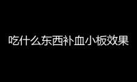 吃什么東西補血小板效果最好（吃什么東西補血小板）