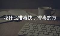 吃什么排毒快，排毒的方法有哪些？用好四招