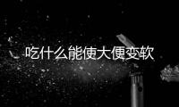 吃什么能使大便變軟