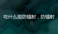 吃什么能防輻射，防輻射多吃11種食物