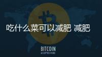 吃什么菜可以減肥 減肥期吃的蔬菜